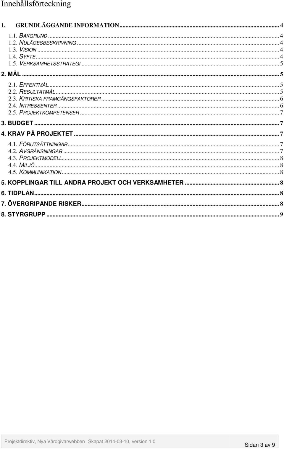 .. 7 3. BUDGET... 7 4. KRAV PÅ PROJEKTET... 7 4.1. FÖRUTSÄTTNINGAR... 7 4.2. AVGRÄNSNINGAR... 7 4.3. PROJEKTMODELL... 8 4.4. MILJÖ... 8 4.5.