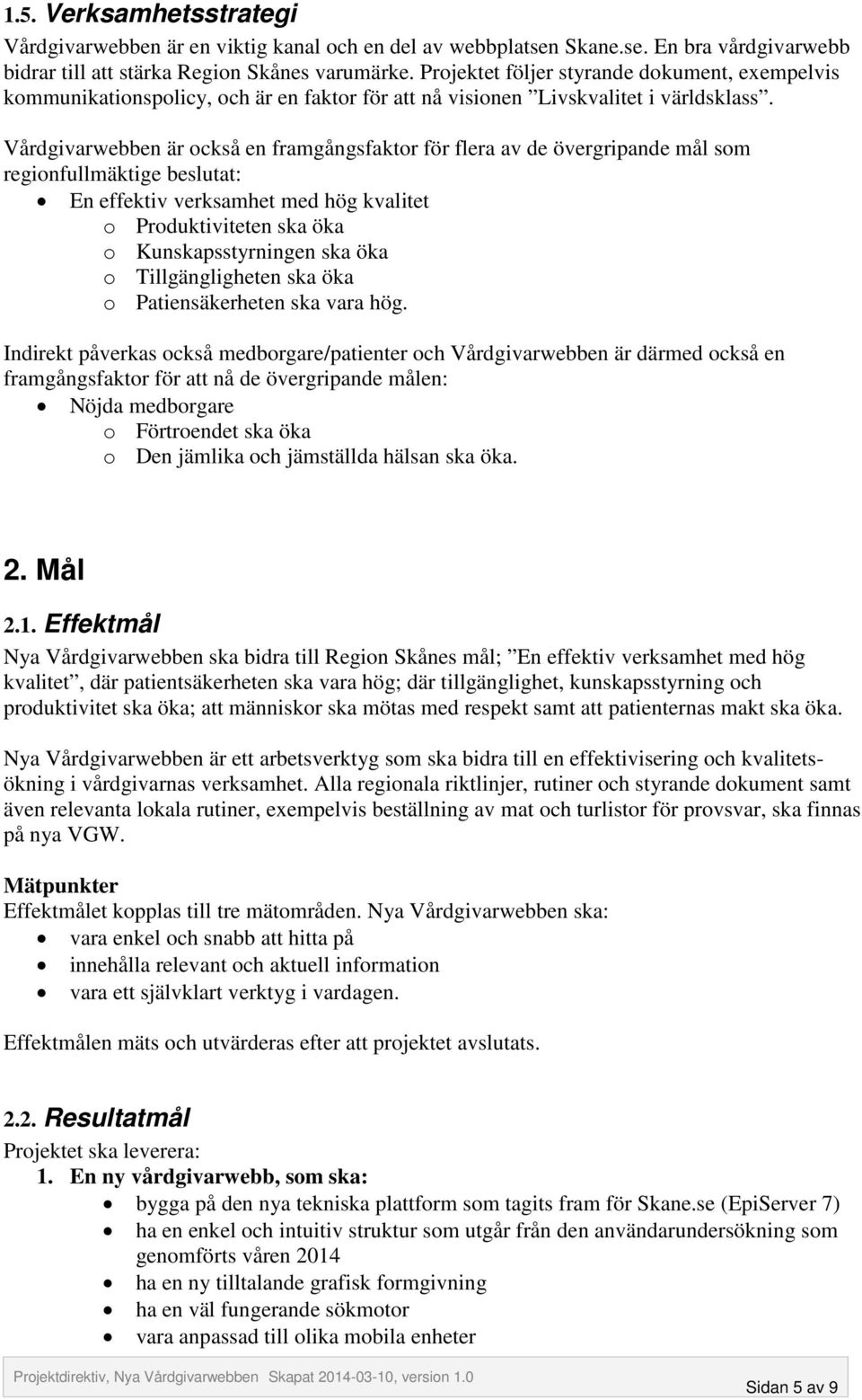 Vårdgivarwebben är också en framgångsfaktor för flera av de övergripande mål som regionfullmäktige beslutat: En effektiv verksamhet med hög kvalitet o Produktiviteten ska öka o Kunskapsstyrningen ska