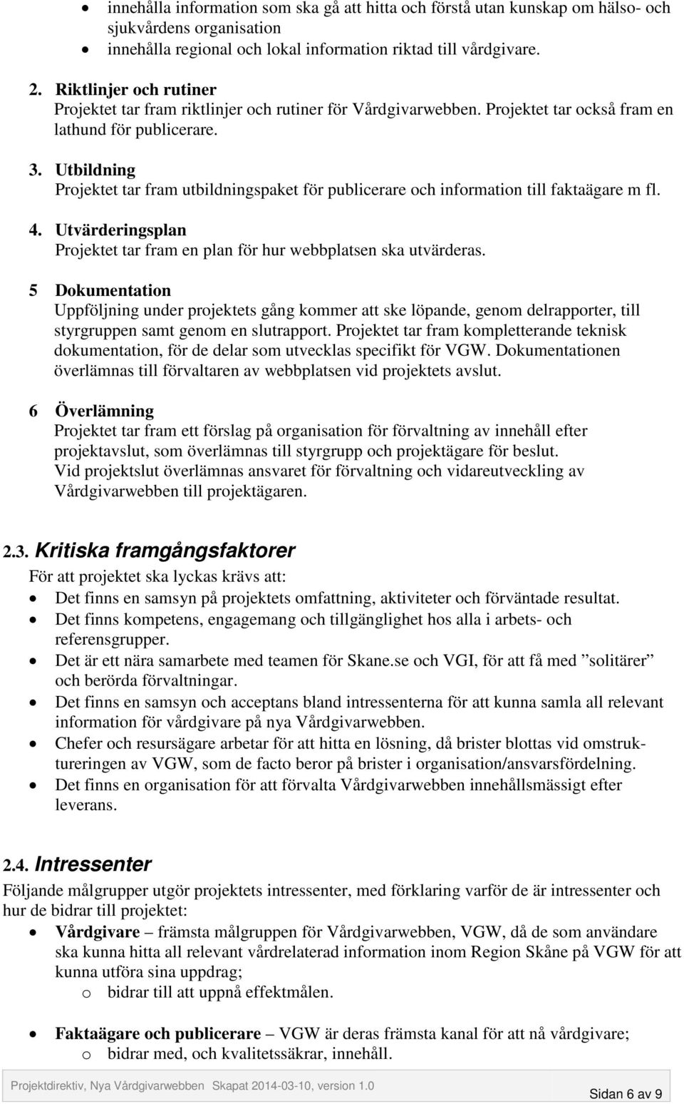 Utbildning Projektet tar fram utbildningspaket för publicerare och information till faktaägare m fl. 4. Utvärderingsplan Projektet tar fram en plan för hur webbplatsen ska utvärderas.