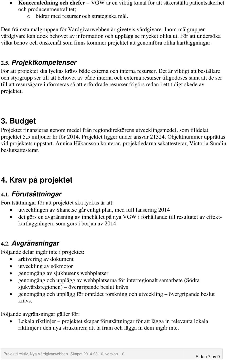 För att undersöka vilka behov och önskemål som finns kommer projektet att genomföra olika kartläggningar. 2.5. Projektkompetenser För att projektet ska lyckas krävs både externa och interna resurser.