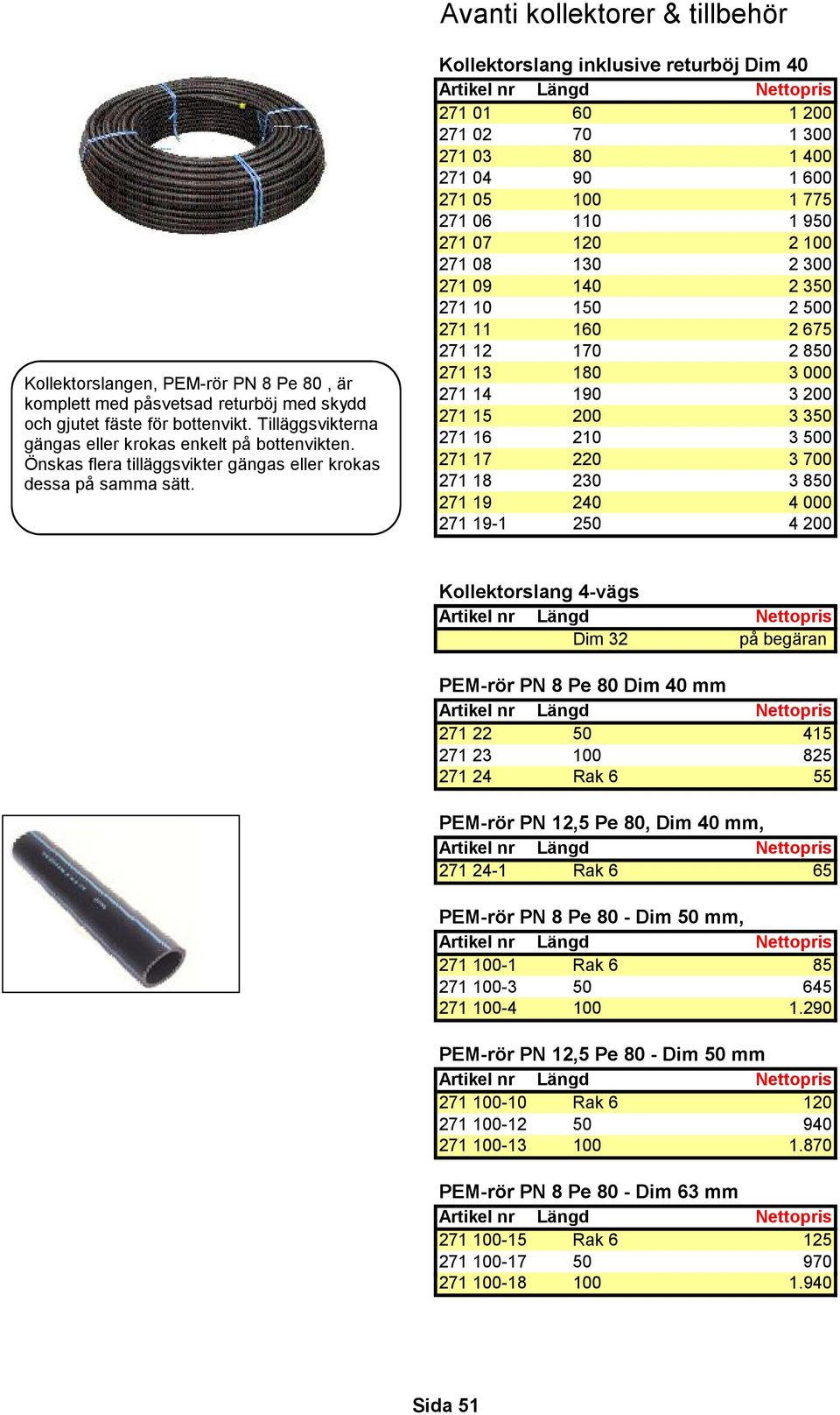 Kollektorslang inklusive returböj Dim 40 Artikel nr Längd Nettopris 271 01 60 1 200 271 02 70 1 300 271 03 80 1 400 271 04 90 1 600 271 05 100 1 775 271 06 110 1 950 271 07 120 2 100 271 08 130 2 300