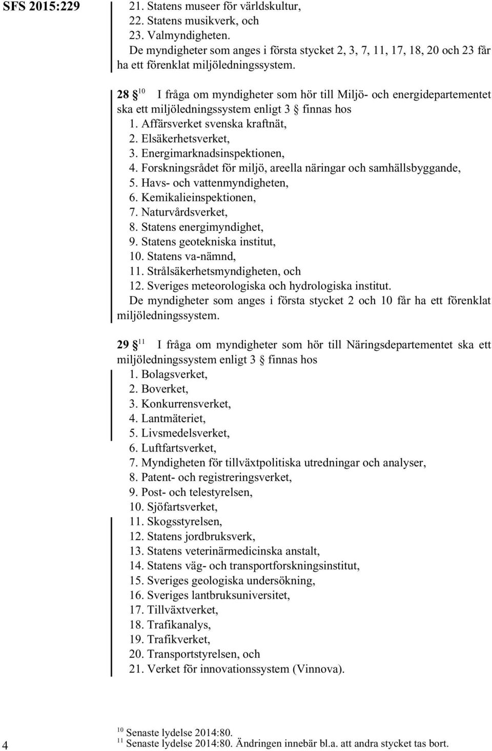 Affärsverket svenska kraftnät, 2. Elsäkerhetsverket, 3. Energimarknadsinspektionen, 4. Forskningsrådet för miljö, areella näringar och samhällsbyggande, 5. Havs- och vattenmyndigheten, 6.