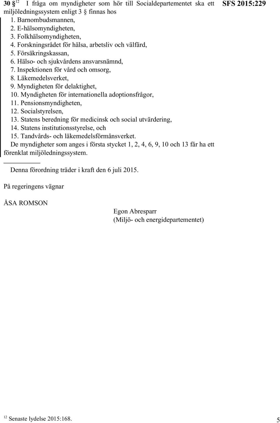 Myndigheten för internationella adoptionsfrågor, 11. Pensionsmyndigheten, 12. Socialstyrelsen, 13. Statens beredning för medicinsk och social utvärdering, 14. Statens institutionsstyrelse, och 15.