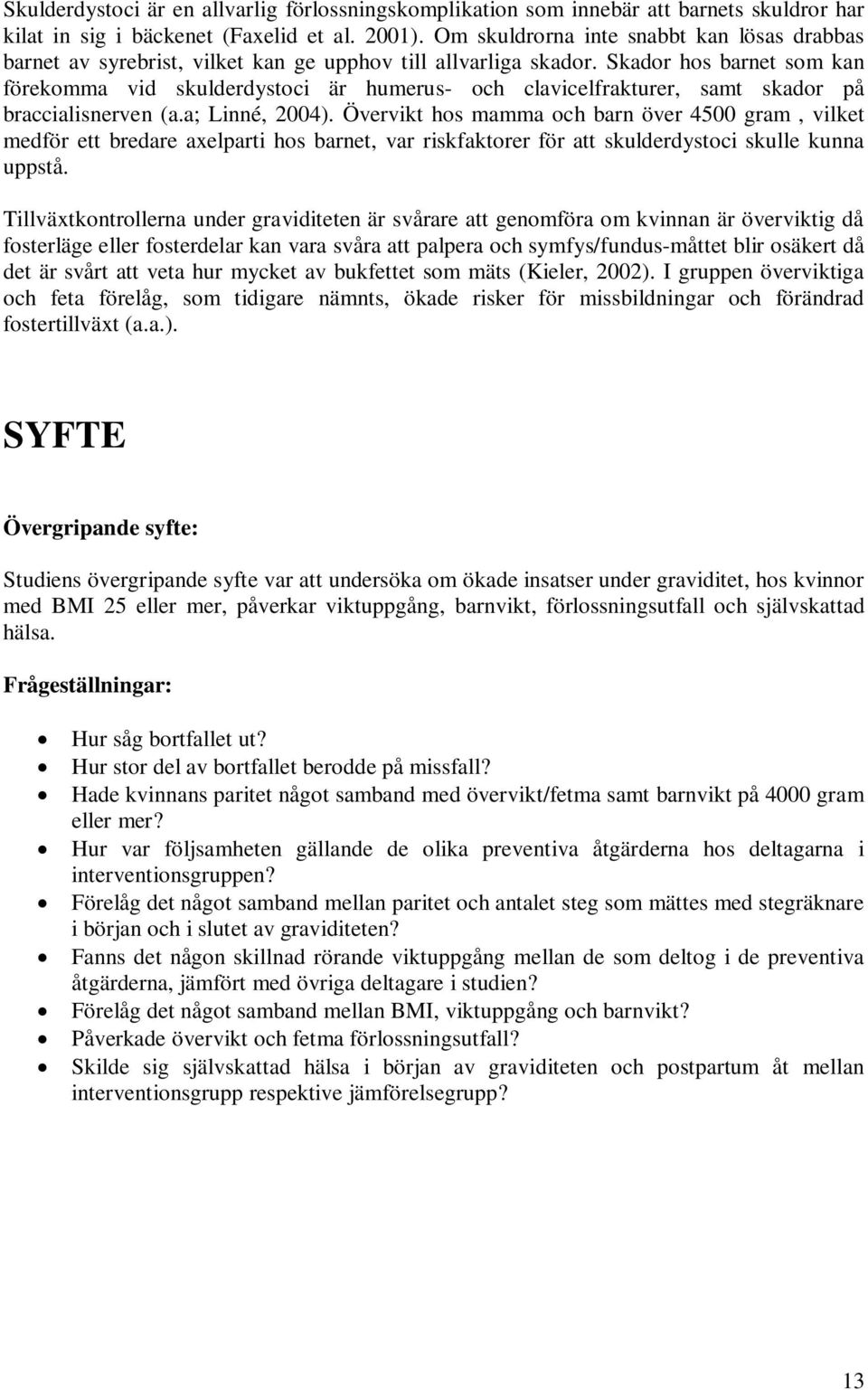 Skador hos barnet som kan förekomma vid skulderdystoci är humerus- och clavicelfrakturer, samt skador på braccialisnerven (a.a; Linné, 2004).