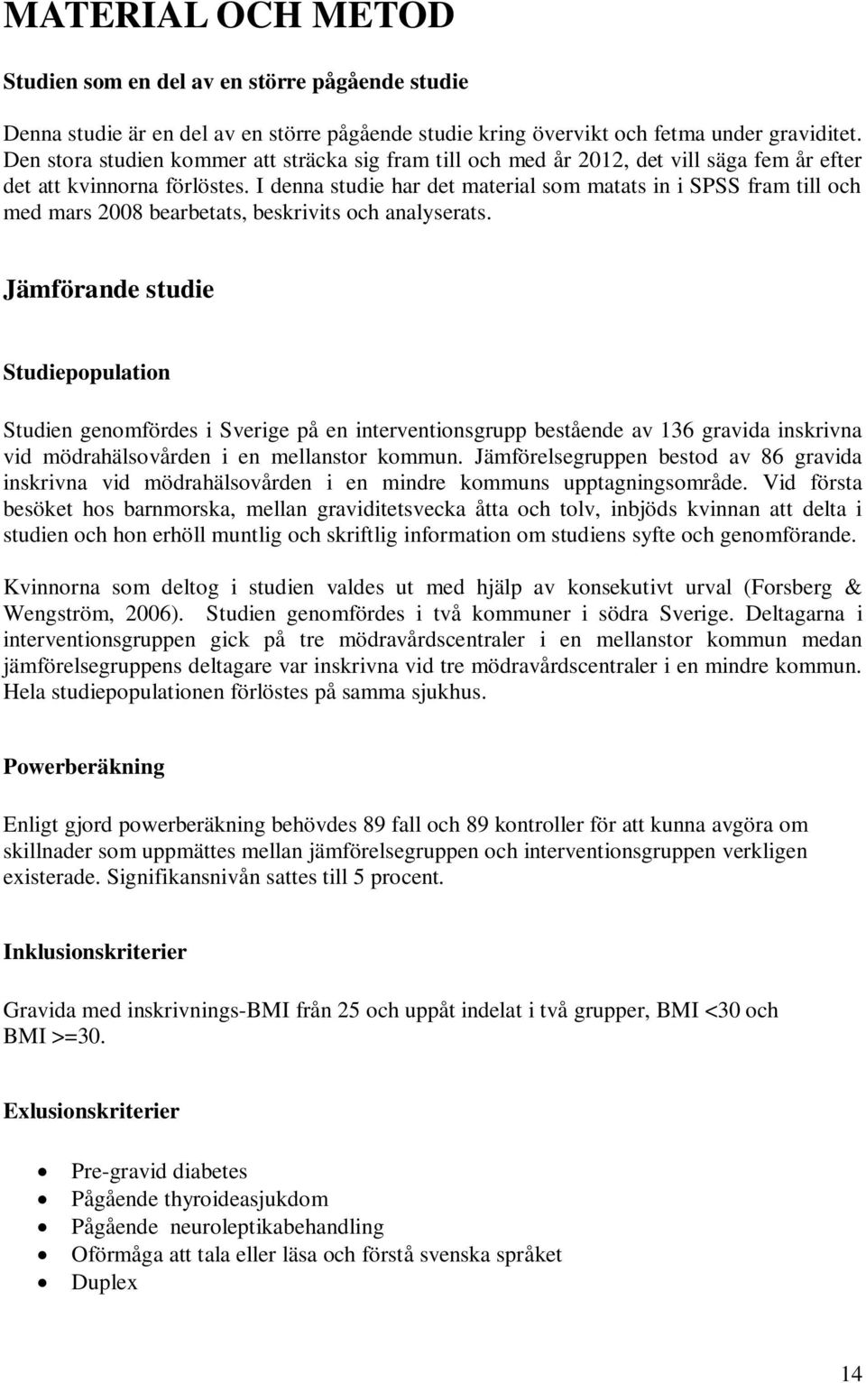 I denna studie har det material som matats in i SPSS fram till och med mars 2008 bearbetats, beskrivits och analyserats.