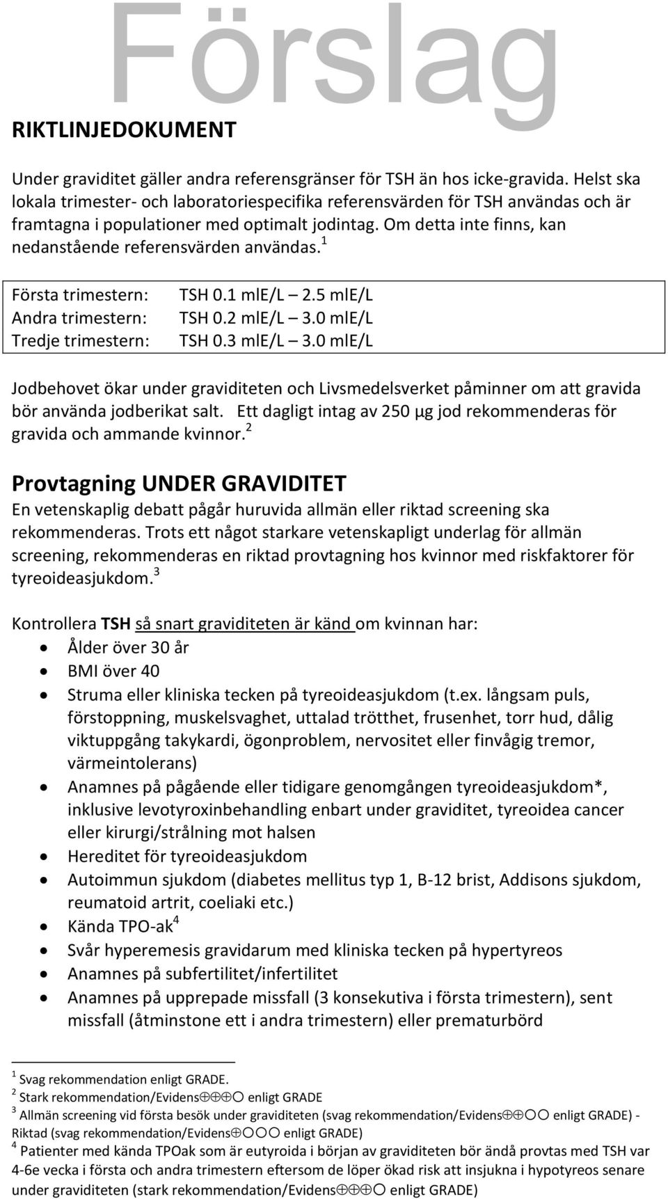 Om detta inte finns, kan nedanstående referensvärden användas. 1 Första trimestern: Andra trimestern: Tredje trimestern: TSH 0.1 mle/l 2.5 mle/l TSH 0.2 mle/l 3.0 mle/l TSH 0.3 mle/l 3.