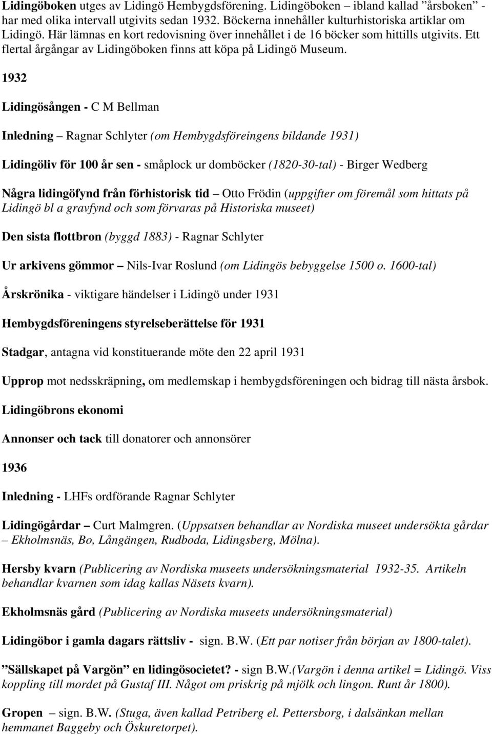 1932 Lidingösången - C M Bellman Inledning Ragnar Schlyter (om Hembygdsföreingens bildande 1931) Lidingöliv för 100 år sen - småplock ur domböcker (1820-30-tal) - Birger Wedberg Några lidingöfynd