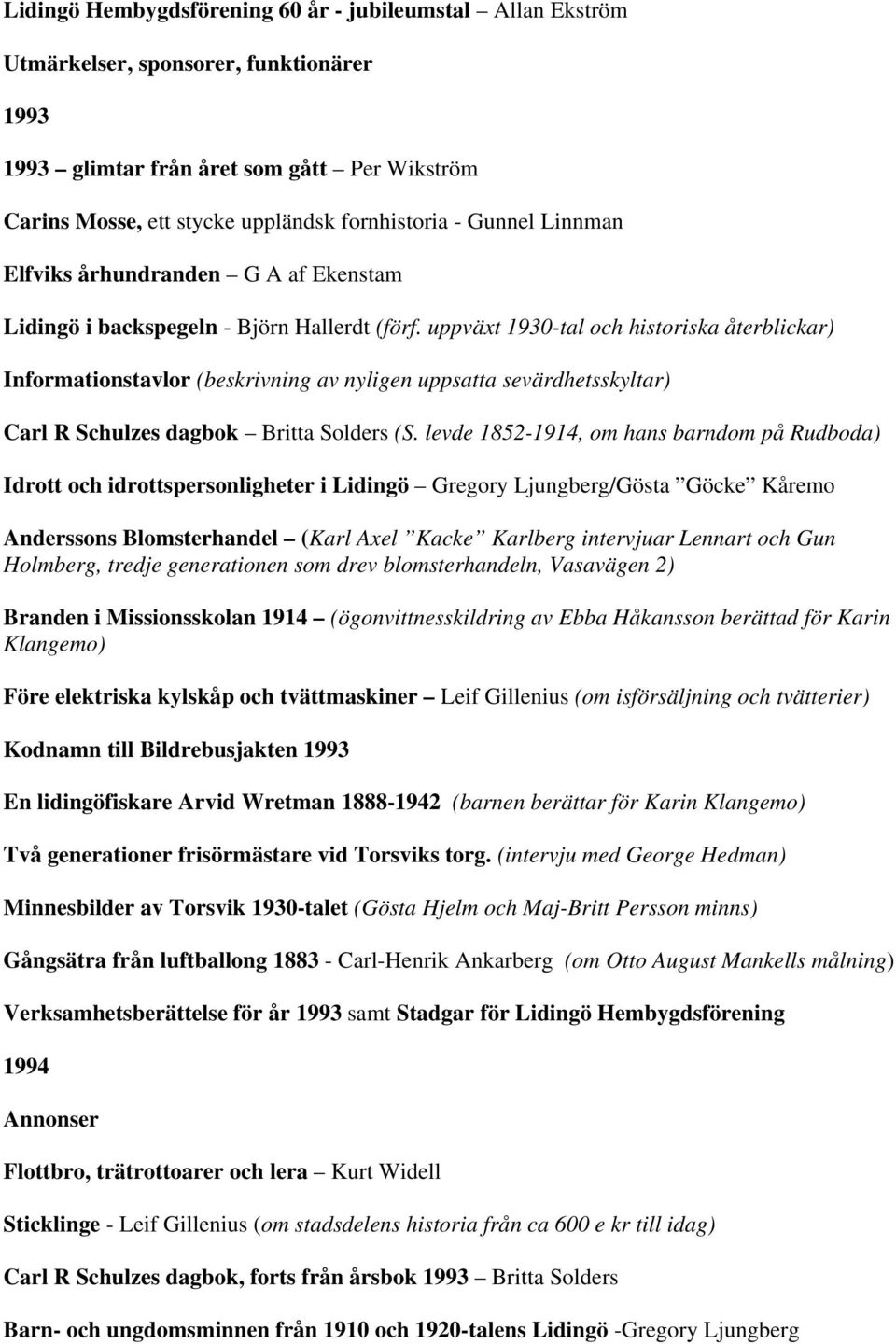 uppväxt 1930-tal och historiska återblickar) Informationstavlor (beskrivning av nyligen uppsatta sevärdhetsskyltar) Carl R Schulzes dagbok Britta Solders (S.