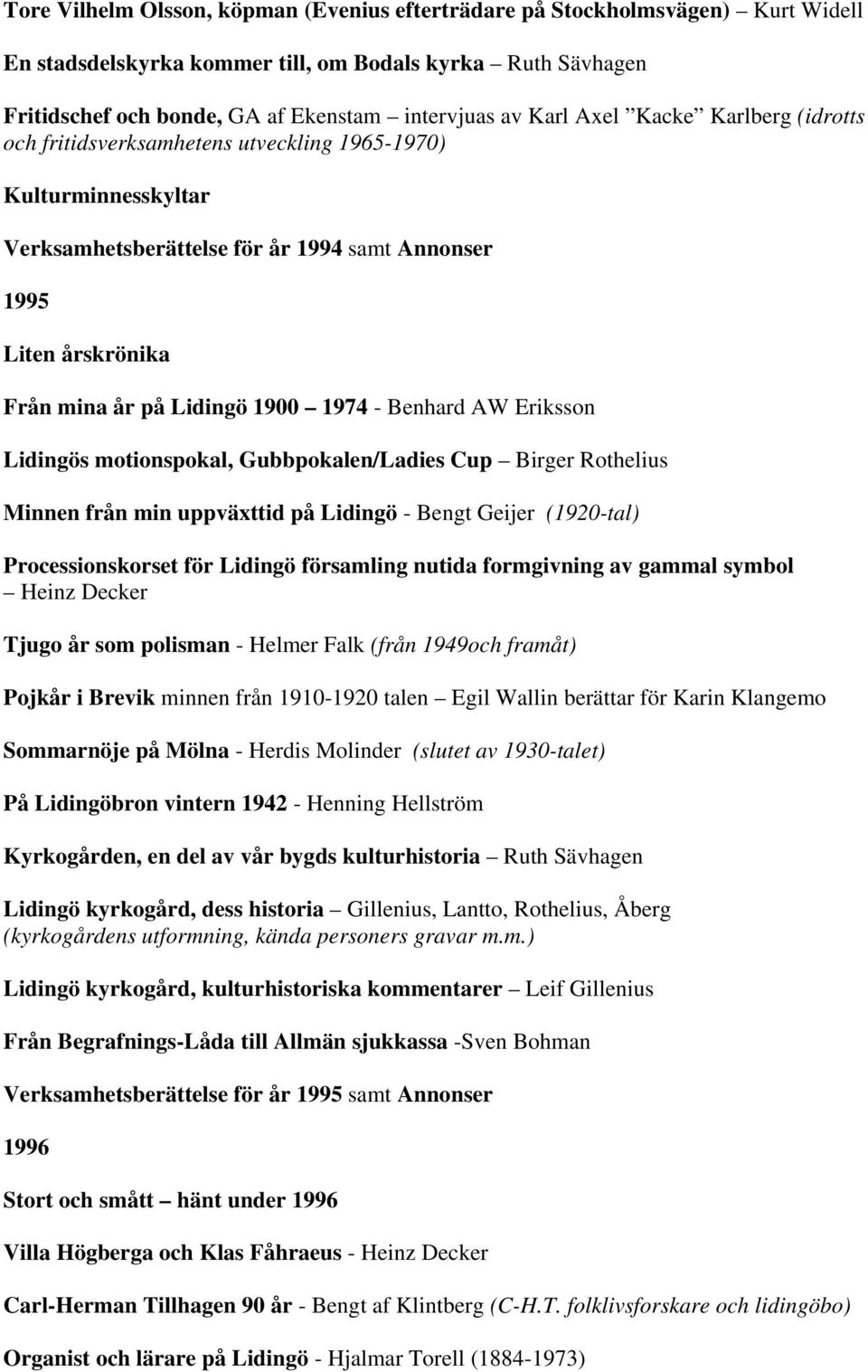 Benhard AW Eriksson Lidingös motionspokal, Gubbpokalen/Ladies Cup Birger Rothelius Minnen från min uppväxttid på Lidingö - Bengt Geijer (1920-tal) Processionskorset för Lidingö församling nutida