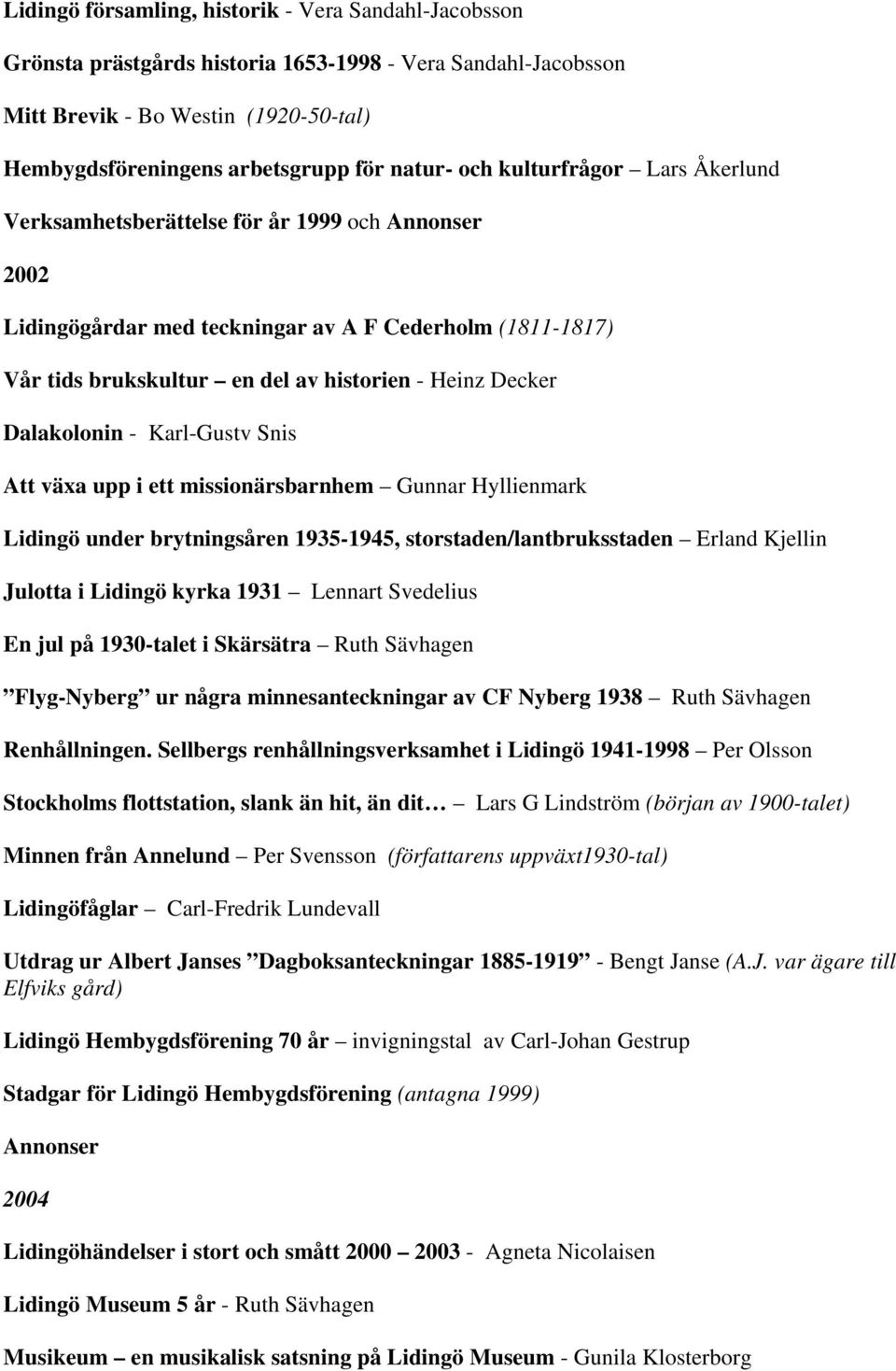 - Karl-Gustv Snis Att växa upp i ett missionärsbarnhem Gunnar Hyllienmark Lidingö under brytningsåren 1935-1945, storstaden/lantbruksstaden Erland Kjellin Julotta i Lidingö kyrka 1931 Lennart