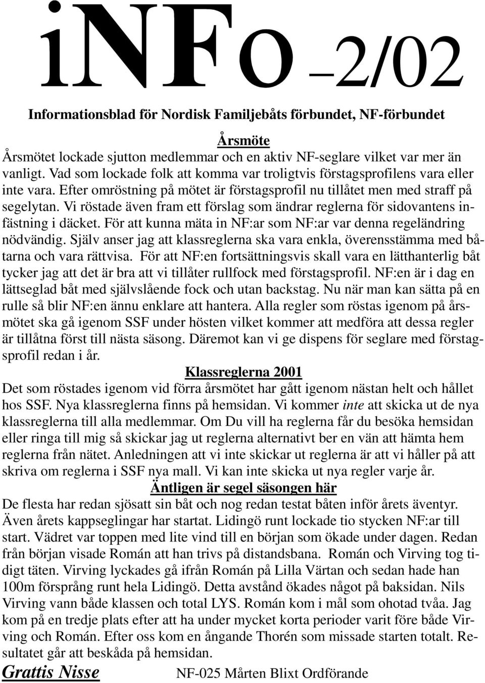 Vi röstade även fram ett förslag som ändrar reglerna för sidovantens infästning i däcket. För att kunna mäta in NF:ar som NF:ar var denna regeländring nödvändig.