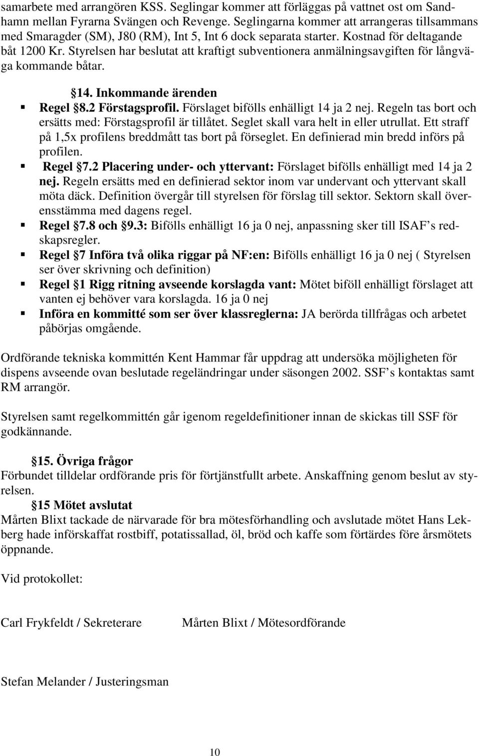 Styrelsen har beslutat att kraftigt subventionera anmälningsavgiften för långväga kommande båtar. 14. Inkommande ärenden Regel 8.2 Förstagsprofil. Förslaget bifölls enhälligt 14 ja 2 nej.