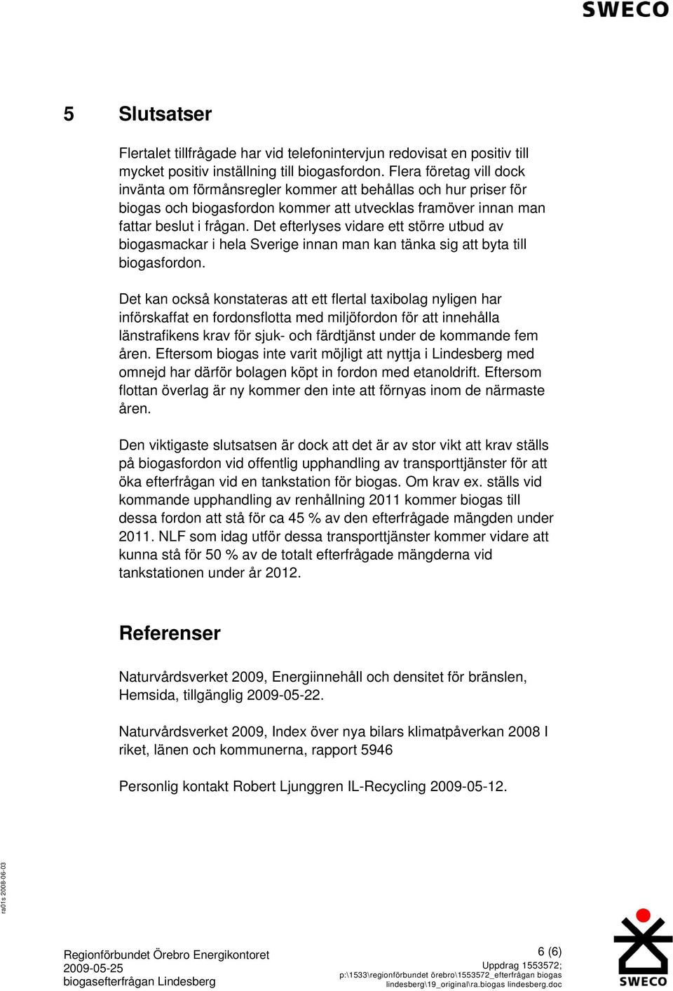 Det efterlyses vidare ett större utbud av biogasmackar i hela Sverige innan man kan tänka sig att byta till biogasfordon.