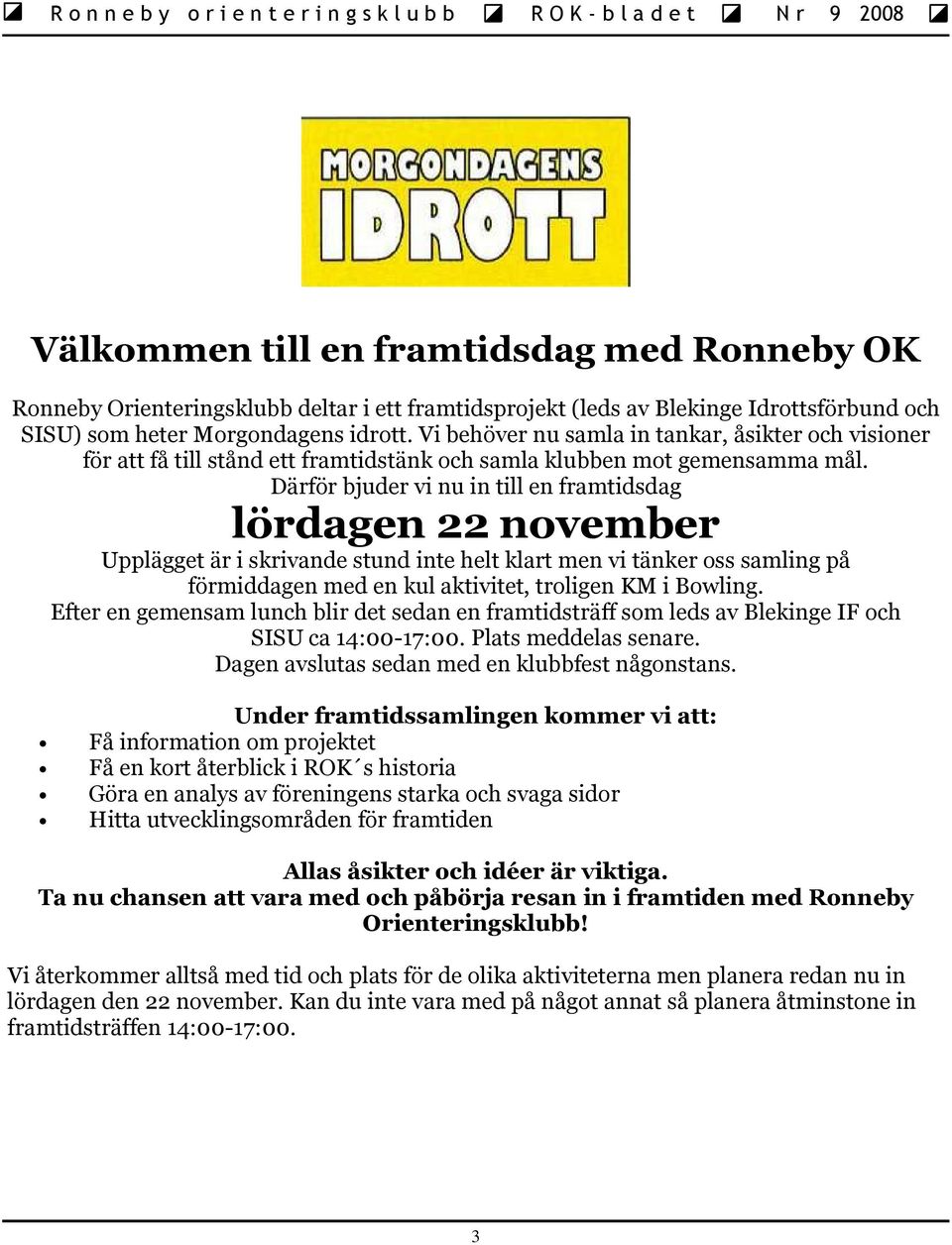 Därför bjuder vi nu in till en framtidsdag lördagen 22 november Upplägget är i skrivande stund inte helt klart men vi tänker oss samling på förmiddagen med en kul aktivitet, troligen KM i Bowling.