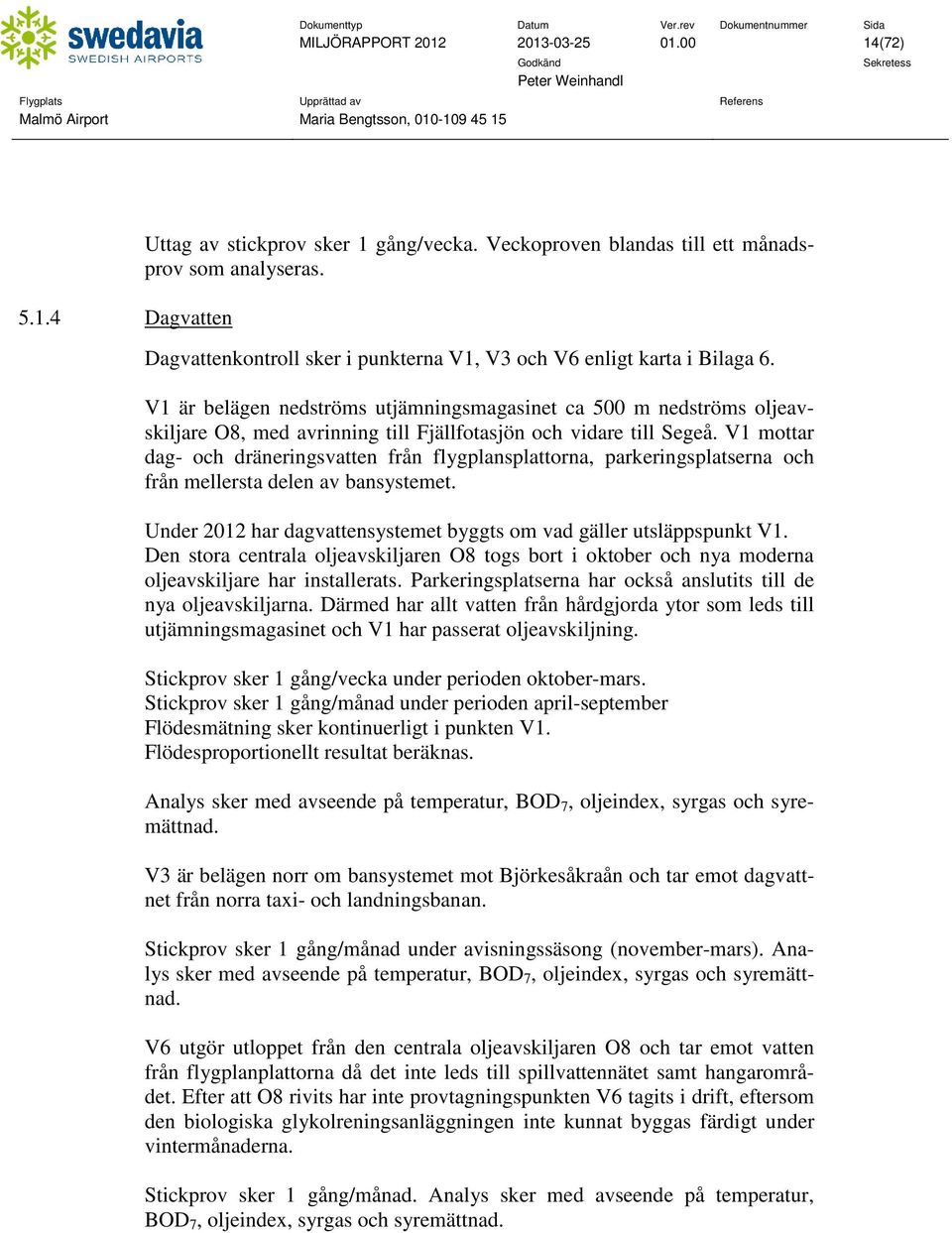 V1 är belägen nedströms utjämningsmagasinet ca 500 m nedströms oljeavskiljare O8, med avrinning till Fjällfotasjön och vidare till Segeå.