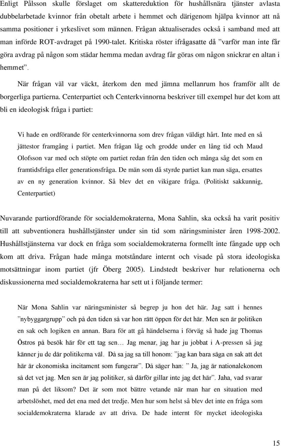 Kritiska röster ifrågasatte då varför man inte får göra avdrag på någon som städar hemma medan avdrag får göras om någon snickrar en altan i hemmet.