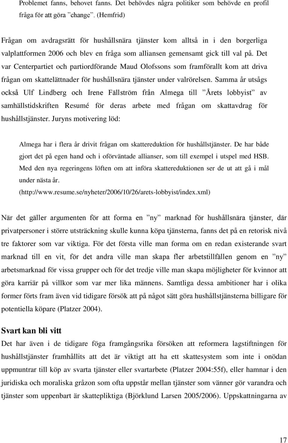 Det var Centerpartiet och partiordförande Maud Olofssons som framförallt kom att driva frågan om skattelättnader för hushållsnära tjänster under valrörelsen.