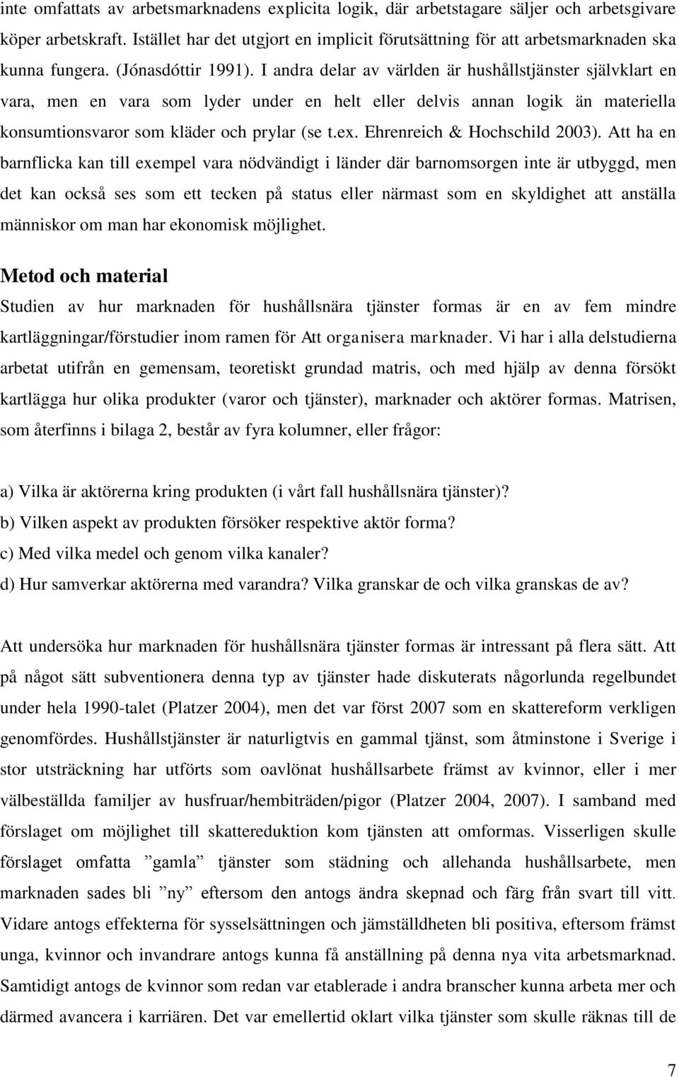 I andra delar av världen är hushållstjänster självklart en vara, men en vara som lyder under en helt eller delvis annan logik än materiella konsumtionsvaror som kläder och prylar (se t.ex.