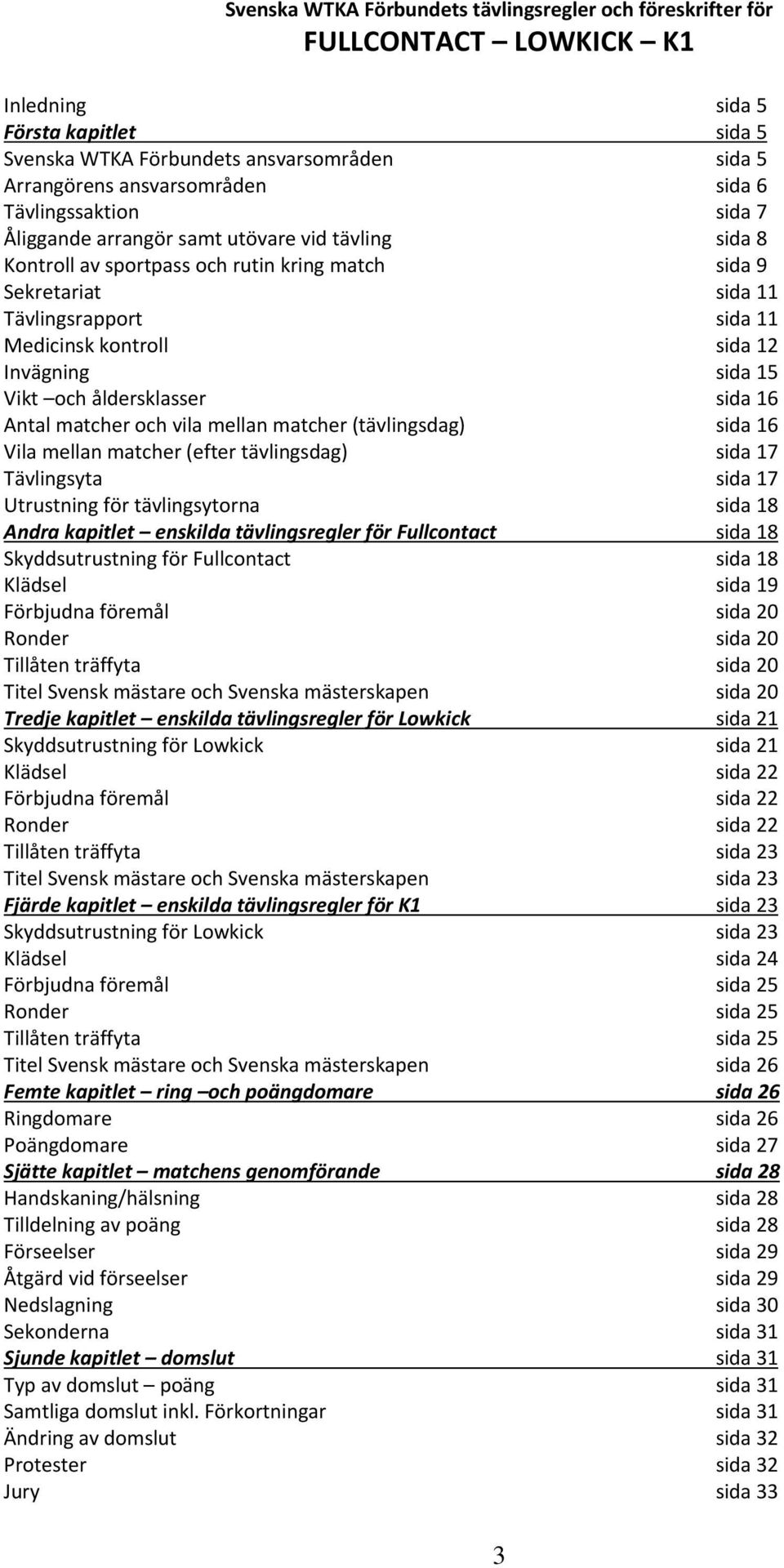 12 Invägning sida 15 Vikt och åldersklasser sida 16 Antal matcher och vila mellan matcher (tävlingsdag) sida 16 Vila mellan matcher (efter tävlingsdag) sida 17 Tävlingsyta sida 17 Utrustning för