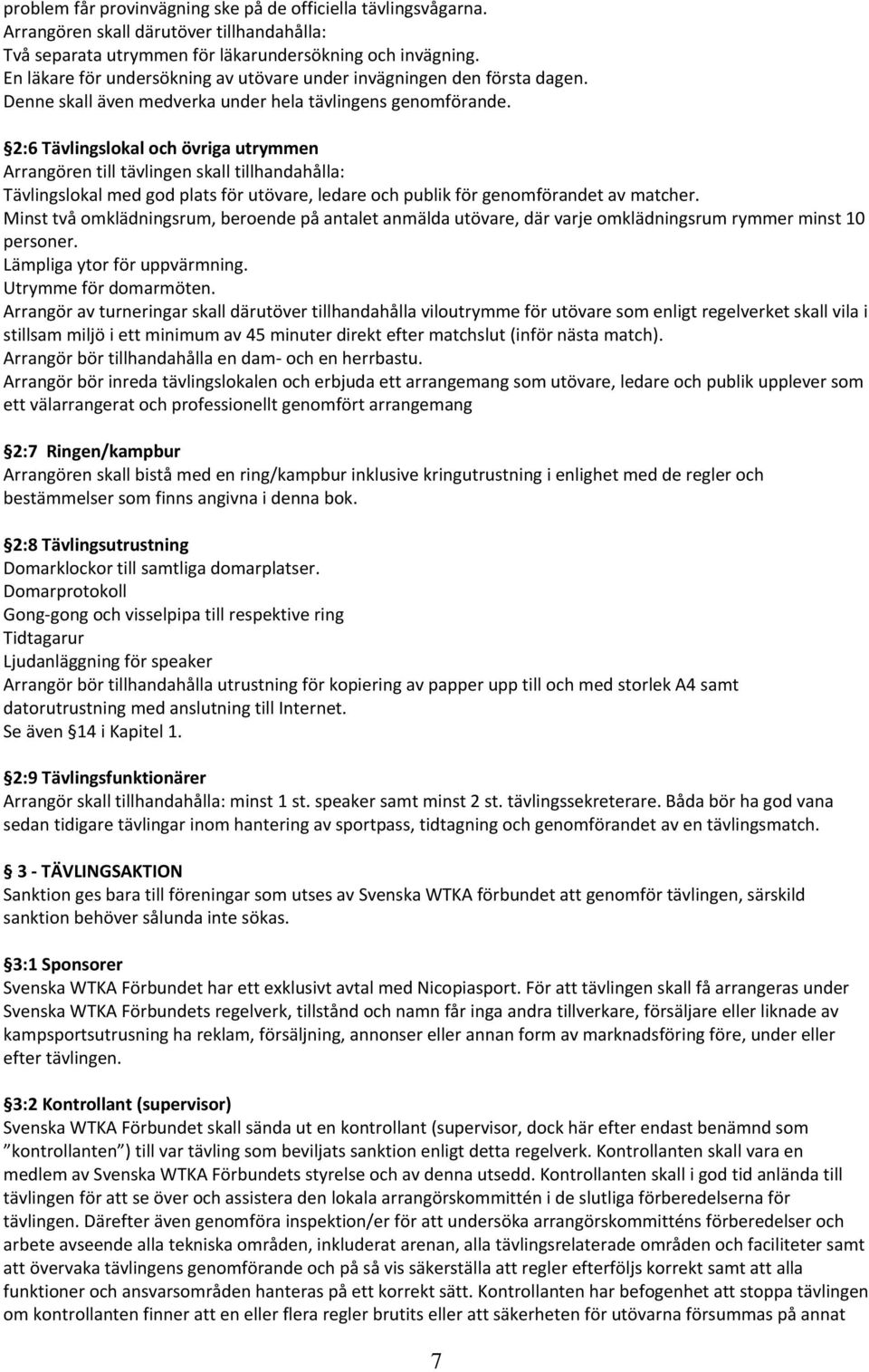 2:6 Tävlingslokal och övriga utrymmen Arrangören till tävlingen skall tillhandahålla: Tävlingslokal med god plats för utövare, ledare och publik för genomförandet av matcher.