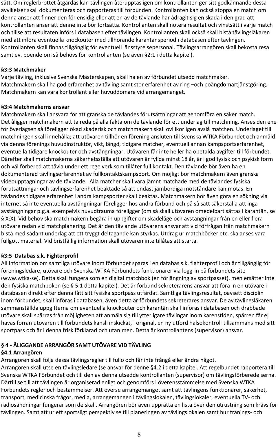 Kontrollanten skall notera resultat och vinstsätt i varje match och tillse att resultaten införs i databasen efter tävlingen.