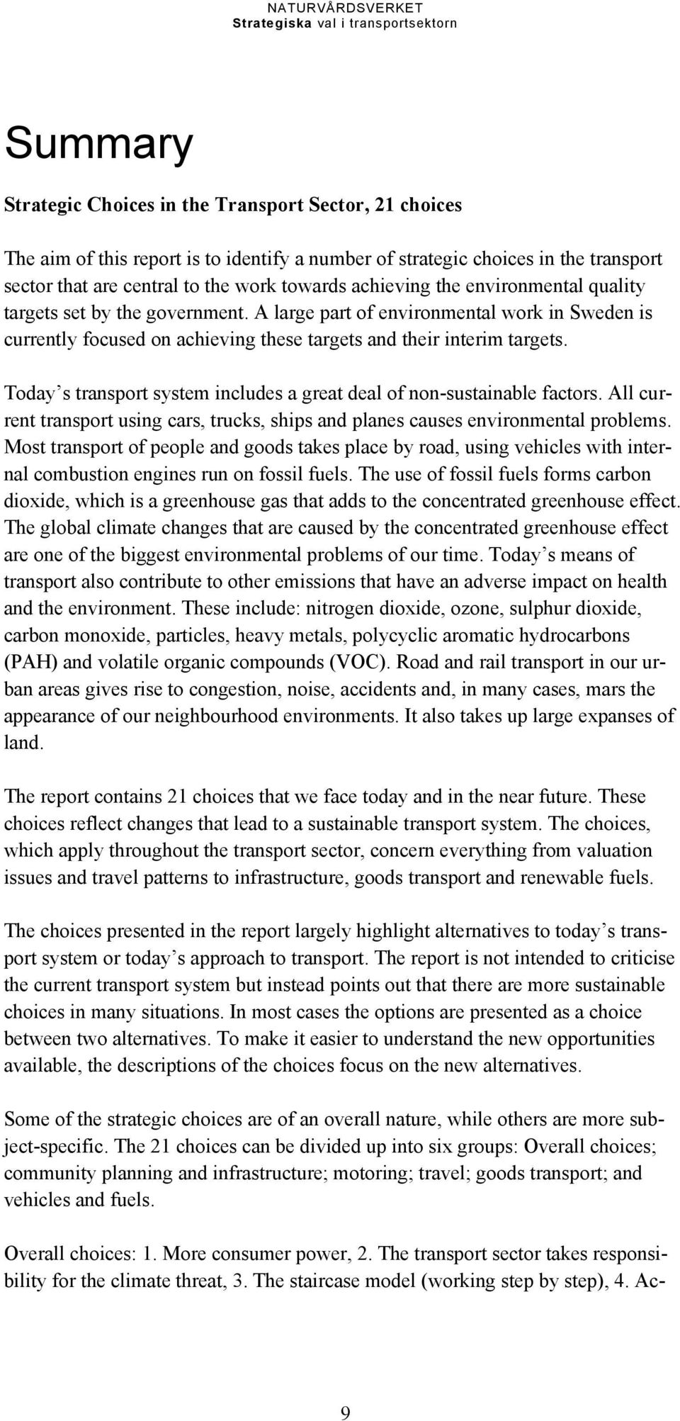 Today s transport system includes a great deal of non-sustainable factors. All current transport using cars, trucks, ships and planes causes environmental problems.