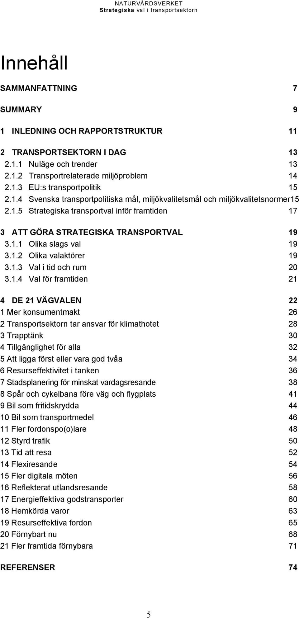 1.3 Val i tid och rum 20 3.1.4 Val för framtiden 21 4 DE 21 VÄGVALEN 22 1 Mer konsumentmakt 26 2 Transportsektorn tar ansvar för klimathotet 28 3 Trapptänk 30 4 Tillgänglighet för alla 32 5 Att ligga