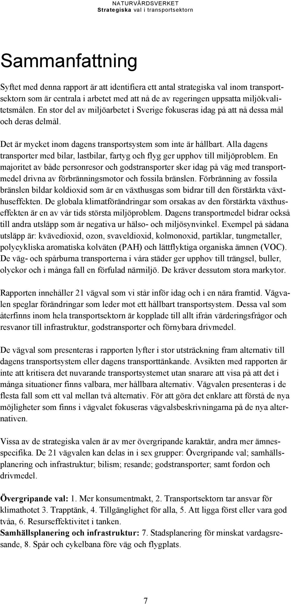 Alla dagens transporter med bilar, lastbilar, fartyg och flyg ger upphov till miljöproblem.