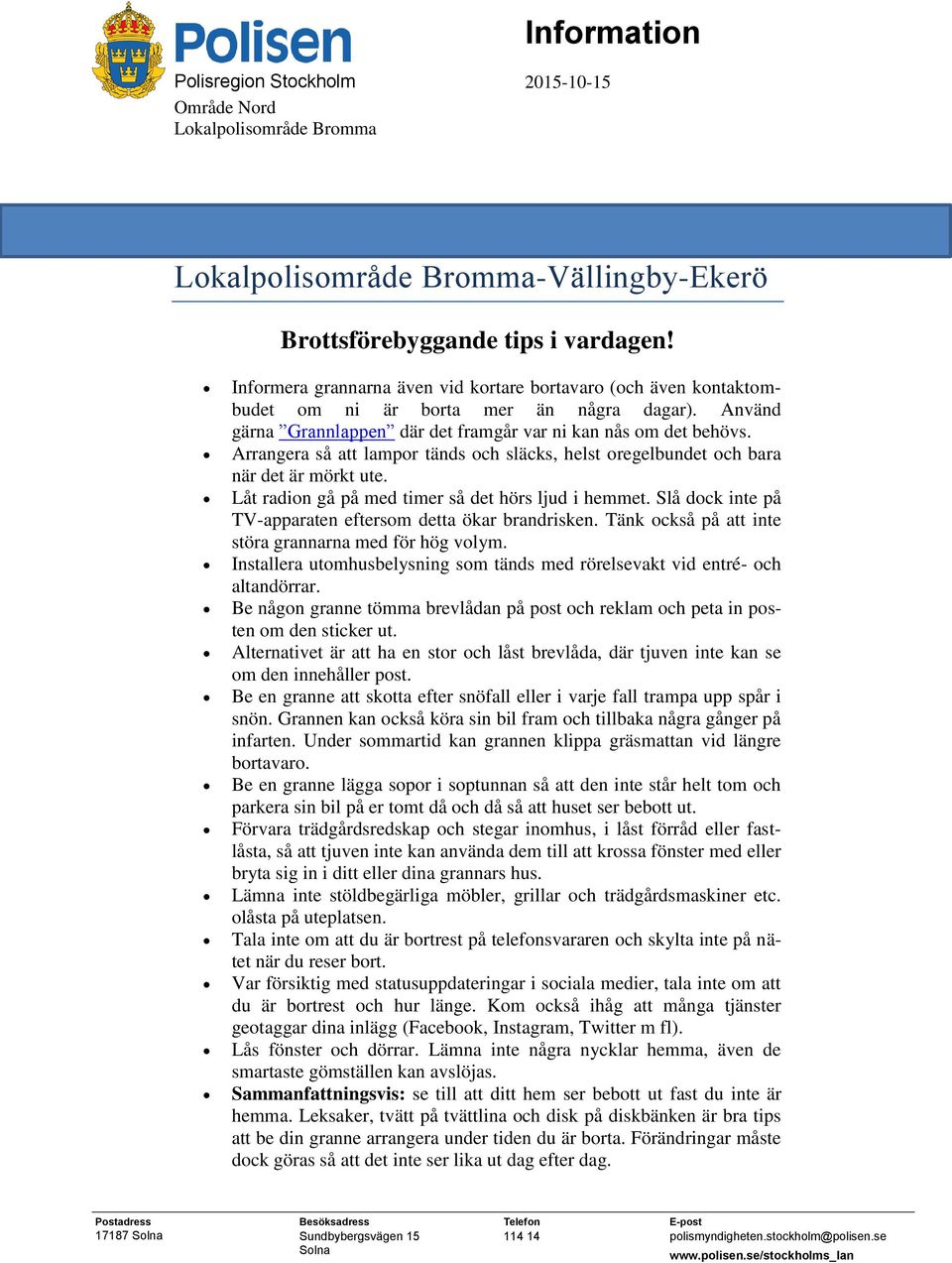 Arrangera så att lampor tänds och släcks, helst oregelbundet och bara när det är mörkt ute. Låt radion gå på med timer så det hörs ljud i hemmet.