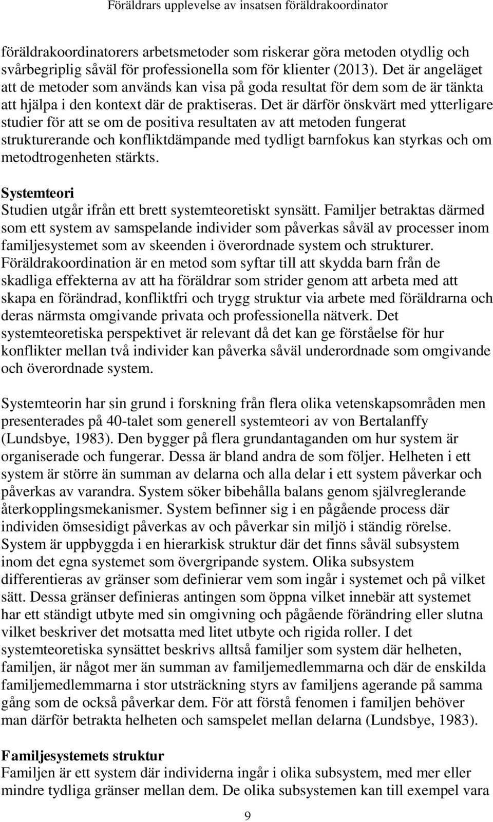 Det är därför önskvärt med ytterligare studier för att se om de positiva resultaten av att metoden fungerat strukturerande och konfliktdämpande med tydligt barnfokus kan styrkas och om