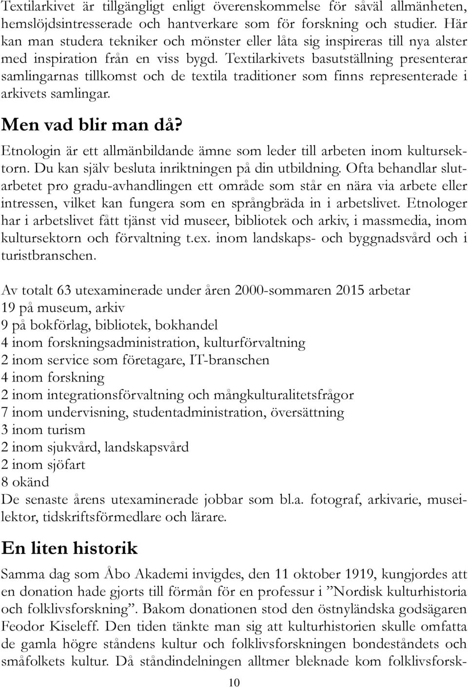 Textilarkivets basutställning presenterar samlingarnas tillkomst och de textila traditioner som finns representerade i arkivets samlingar. Men vad blir man då?