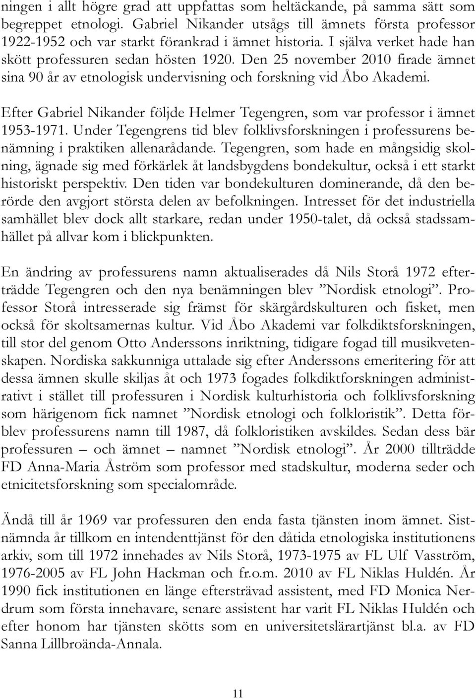 Efter Gabriel Nikander följde Helmer Tegengren, som var professor i ämnet 1953-1971. Under Tegengrens tid blev folklivsforskningen i professurens benämning i praktiken allenarådande.