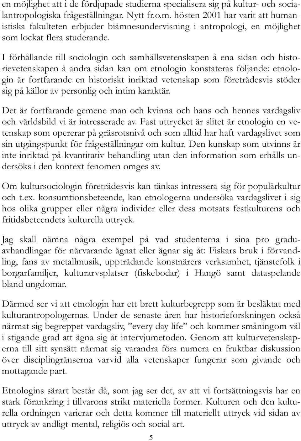 vetenskap som företrädesvis stöder sig på källor av personlig och intim karaktär. Det är fortfarande gemene man och kvinna och hans och hennes vardagsliv och världsbild vi är intresserade av.