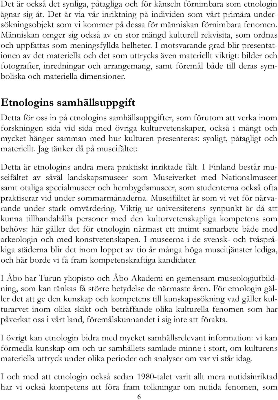 Människan omger sig också av en stor mängd kulturell rekvisita, som ordnas och uppfattas som meningsfyllda helheter.