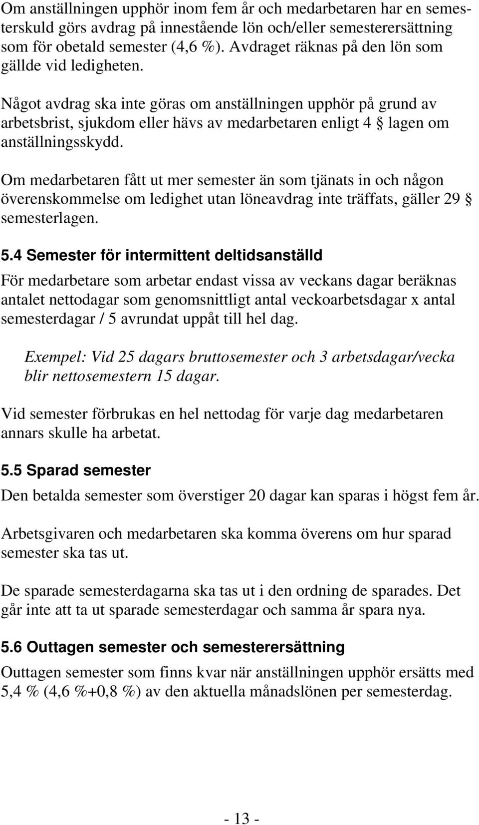 Något avdrag ska inte göras om anställningen upphör på grund av arbetsbrist, sjukdom eller hävs av medarbetaren enligt 4 lagen om anställningsskydd.