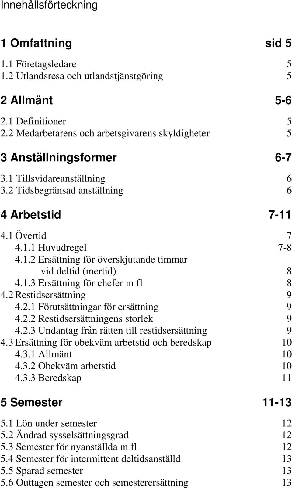 1.3 Ersättning för chefer m fl 8 4.2 Restidsersättning 9 4.2.1 Förutsättningar för ersättning 9 4.2.2 Restidsersättningens storlek 9 4.2.3 Undantag från rätten till restidsersättning 9 4.