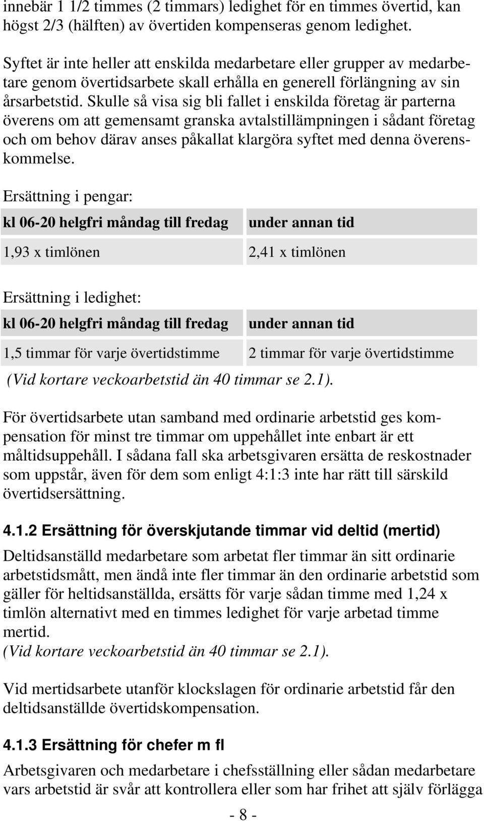 Skulle så visa sig bli fallet i enskilda företag är parterna överens om att gemensamt granska avtalstillämpningen i sådant företag och om behov därav anses påkallat klargöra syftet med denna