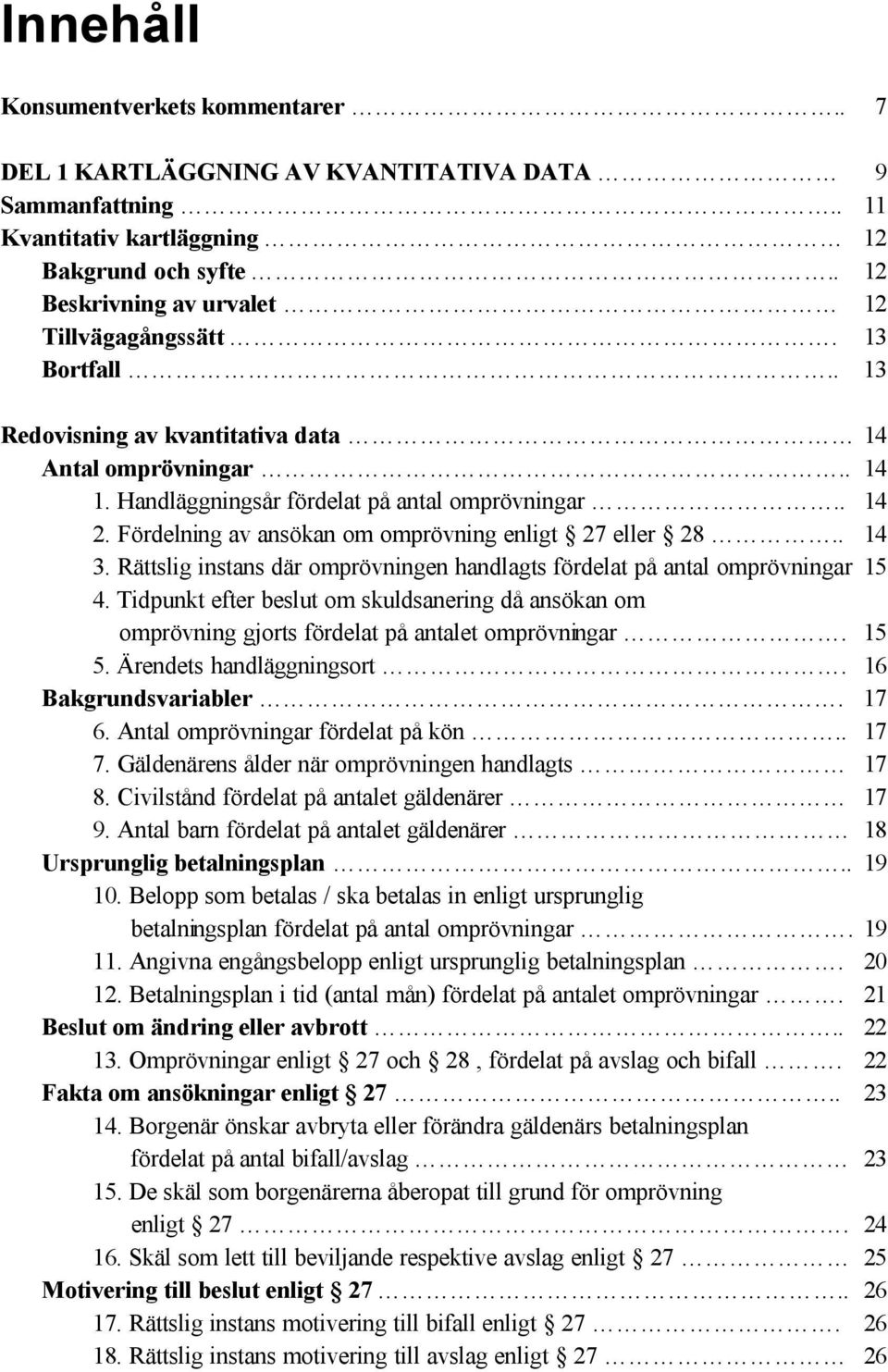 Rättslig instans där omprövningen handlagts fördelat på antal omprövningar 15 4. Tidpunkt efter beslut om skuldsanering då ansökan om omprövning gjorts fördelat på antalet omprövningar. 15 5.