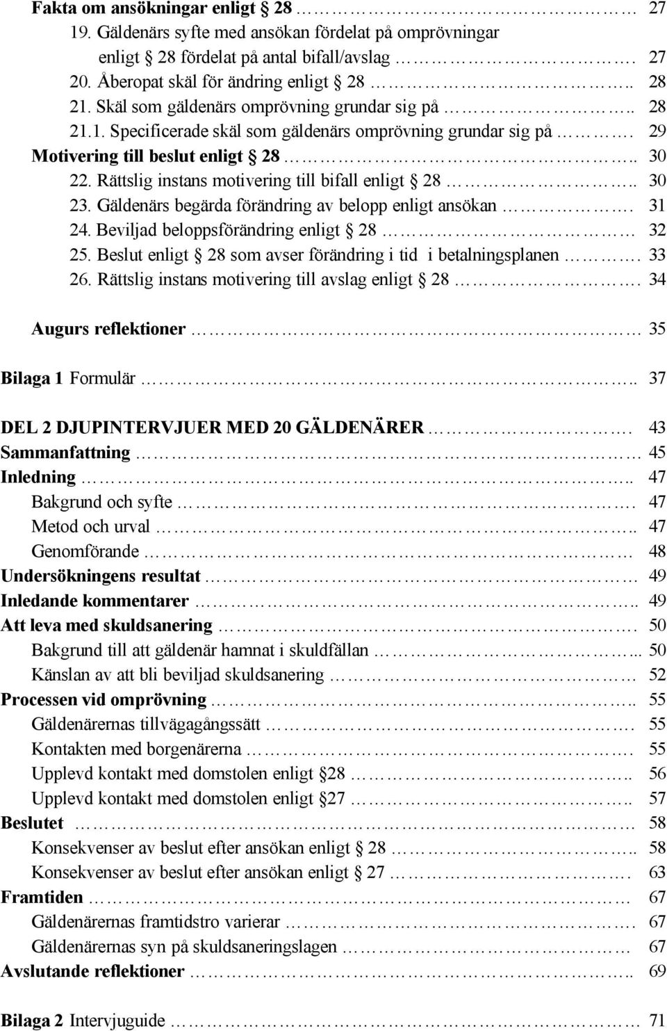 Rättslig instans motivering till bifall enligt 28.. 30 23. Gäldenärs begärda förändring av belopp enligt ansökan. 31 24. Beviljad beloppsförändring enligt 28 32 25.