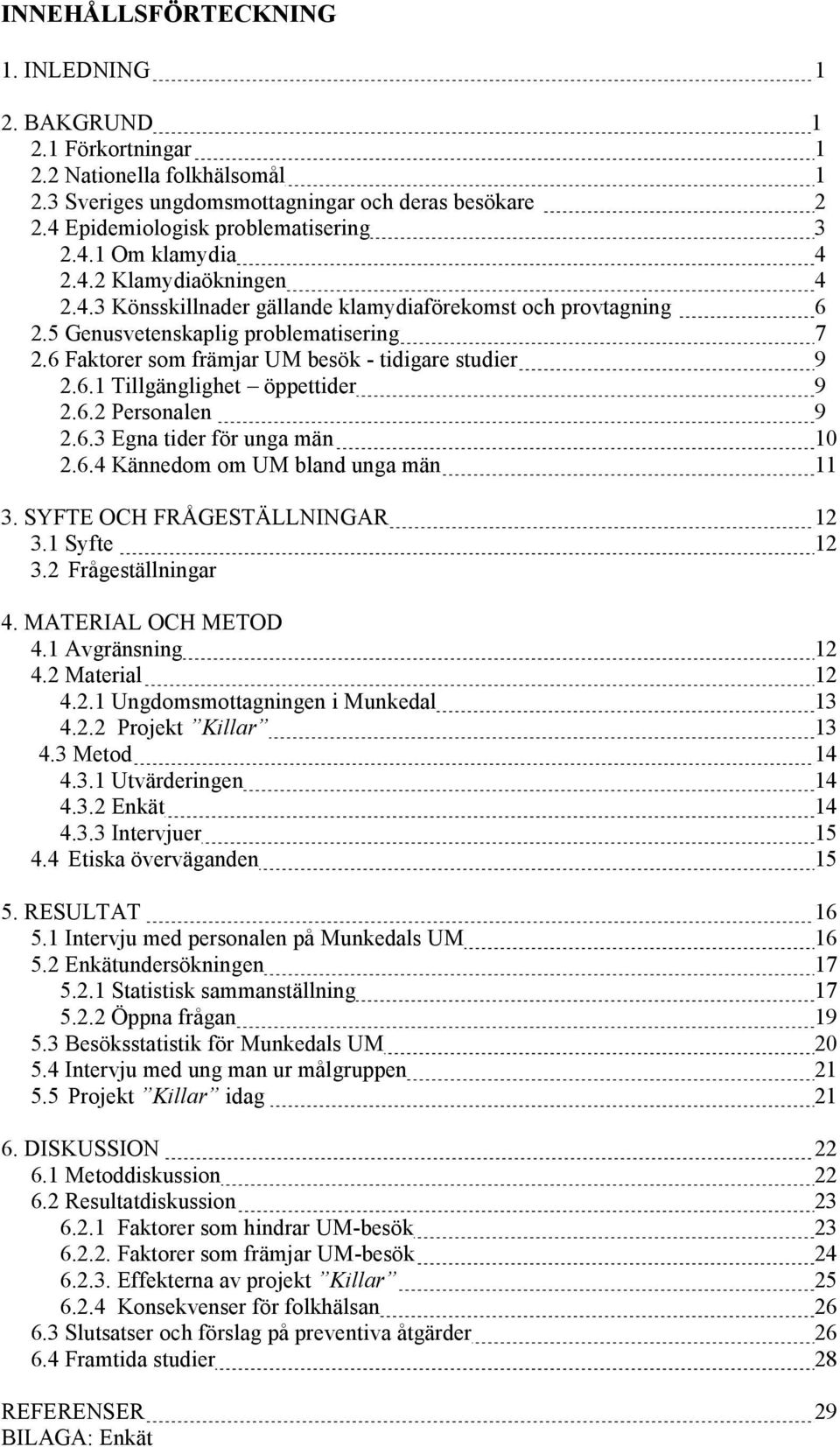 6.2 Personalen 9 2.6.3 Egna tider för unga män 10 2.6.4 Kännedom om UM bland unga män 11 3. SYFTE OCH FRÅGESTÄLLNINGAR 12 3.1 Syfte 12 3.2 Frågeställningar 4. MATERIAL OCH METOD 4.1 Avgränsning 12 4.