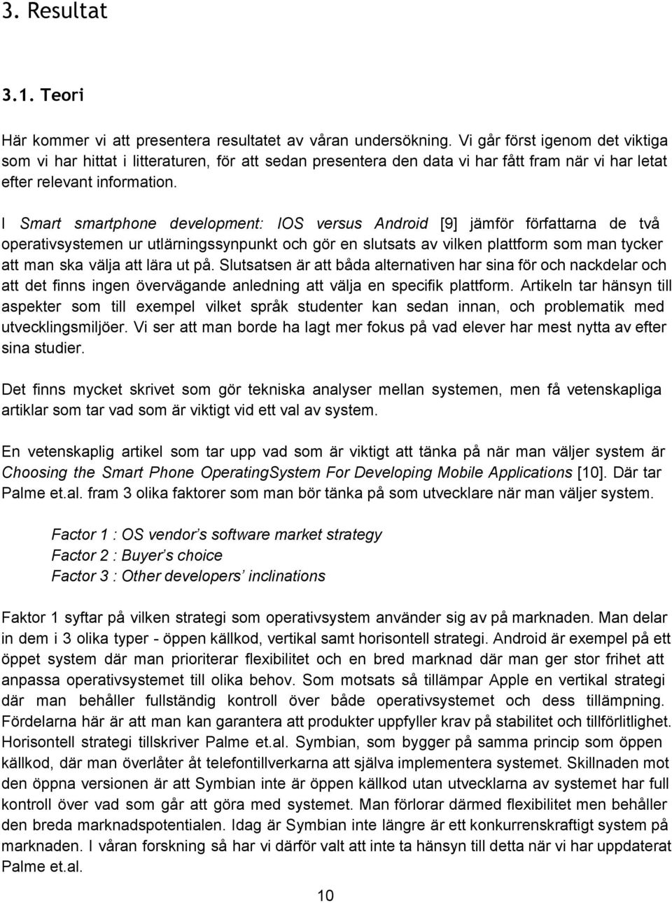 I Smart smartphone development: IOS versus Android [9] jämför författarna de två operativsystemen ur utlärningssynpunkt och gör en slutsats av vilken plattform som man tycker att man ska välja att