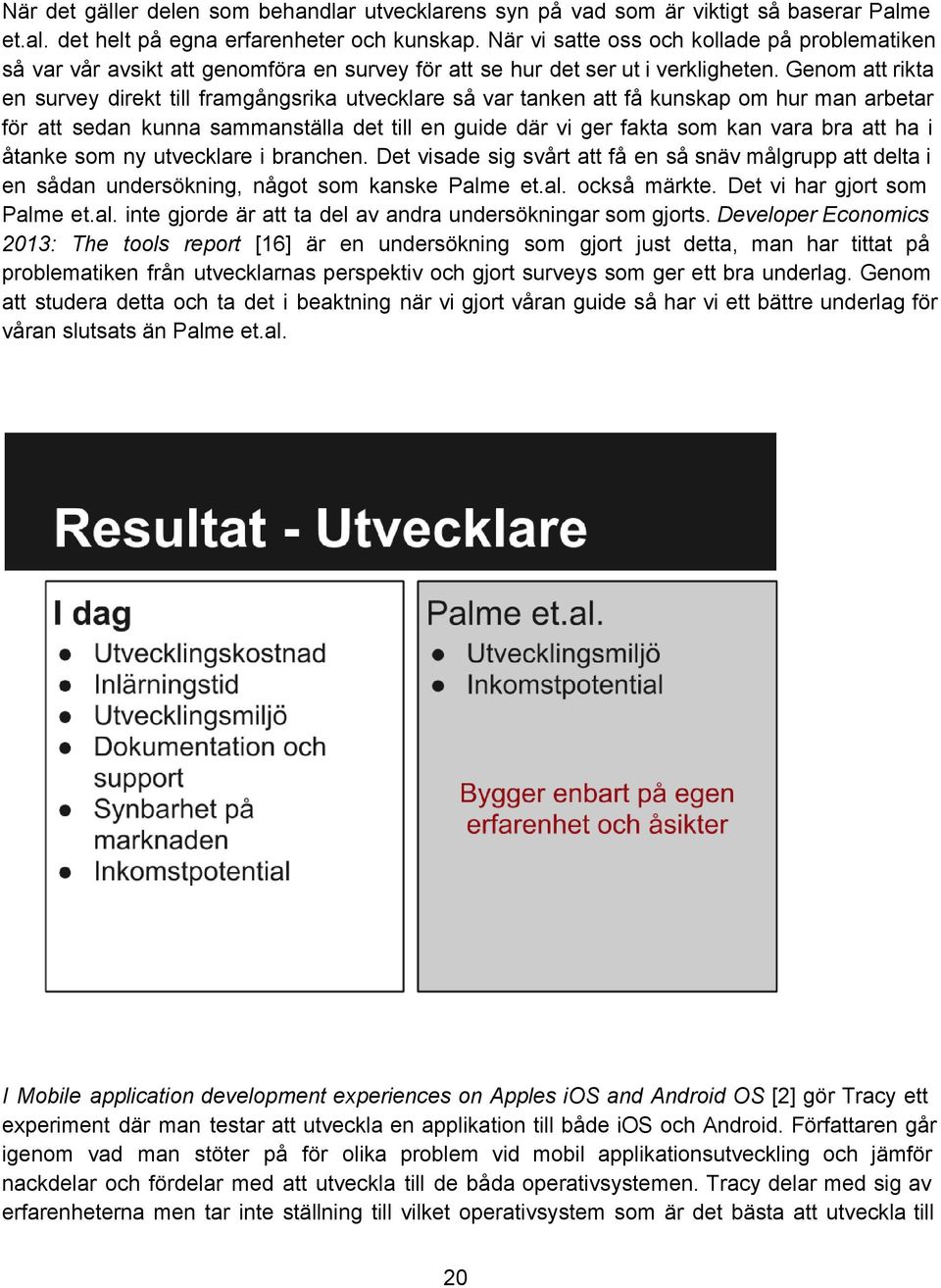 Genom att rikta en survey direkt till framgångsrika utvecklare så var tanken att få kunskap om hur man arbetar för att sedan kunna sammanställa det till en guide där vi ger fakta som kan vara bra att