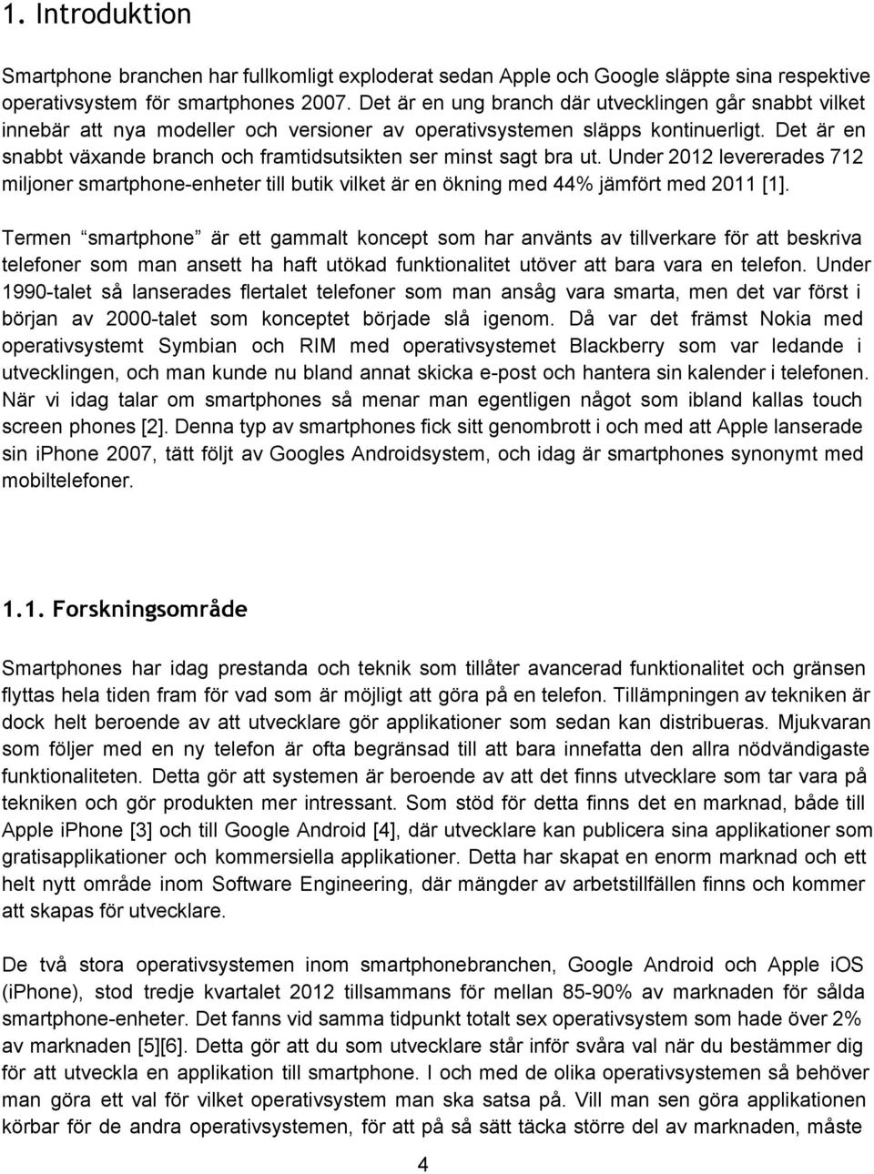 Det är en snabbt växande branch och framtidsutsikten ser minst sagt bra ut. Under 2012 levererades 712 miljoner smartphone enheter till butik vilket är en ökning med 44% jämfört med 2011 [1].