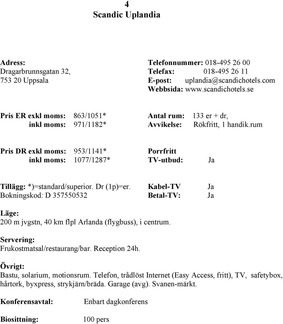 rum Pris DR exkl moms: 953/1141* inkl moms: 1077/1287* Tillägg: *)=standard/superior. Dr (1p)=er.