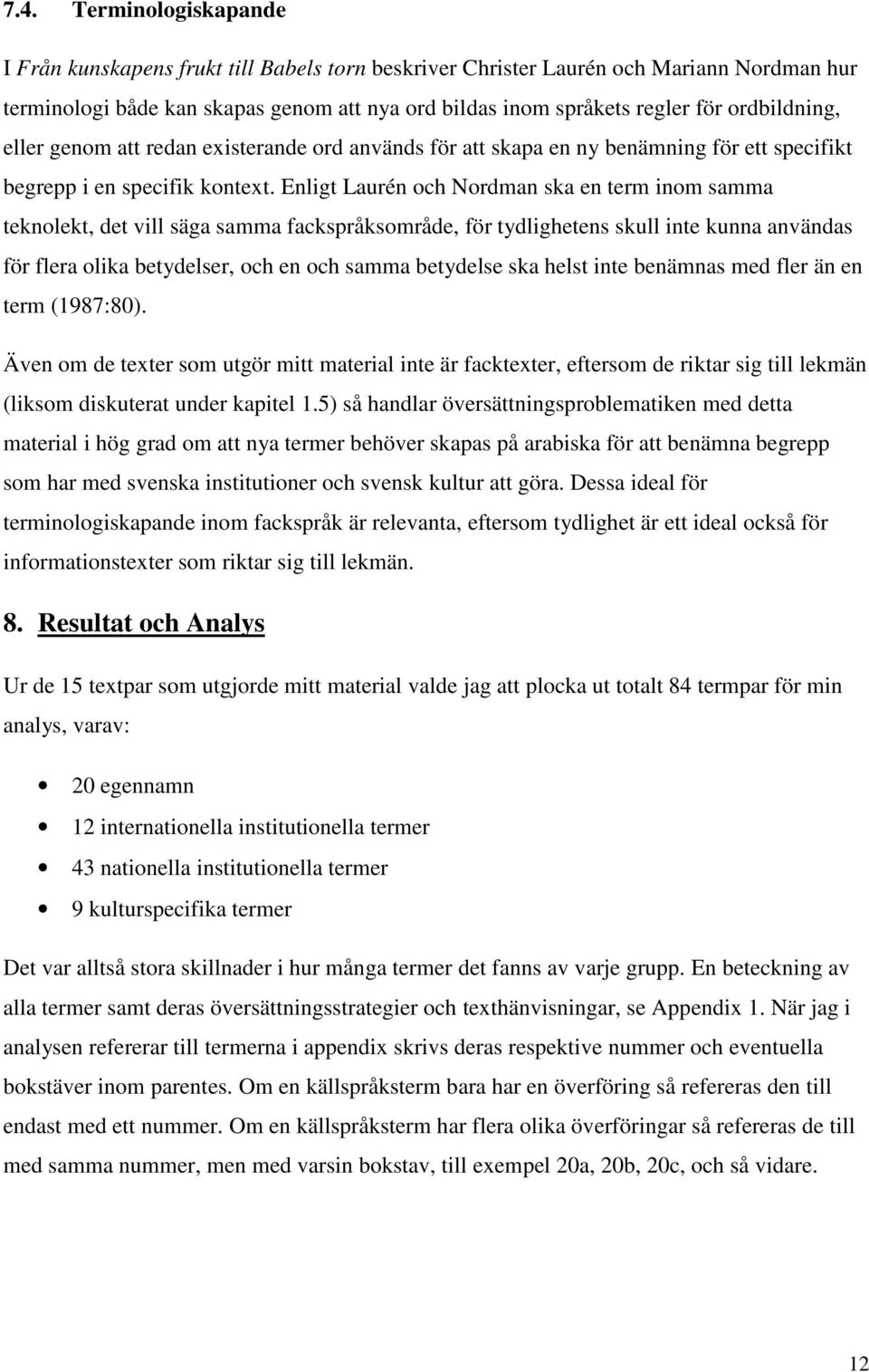 Enligt Laurén och Nordman ska en term inom samma teknolekt, det vill säga samma fackspråksområde, för tydlighetens skull inte kunna användas för flera olika betydelser, och en och samma betydelse ska