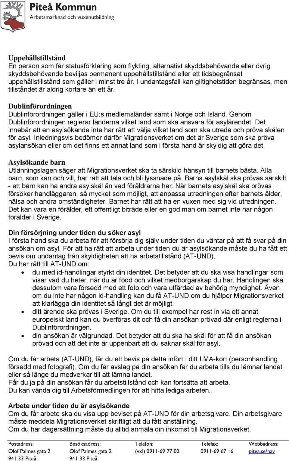 Dublinförordningen Dublinförordningen gäller i EU:s medlemsländer samt i Norge och Island. Genom Dublinförordningen reglerar länderna vilket land som ska ansvara för asylärendet.