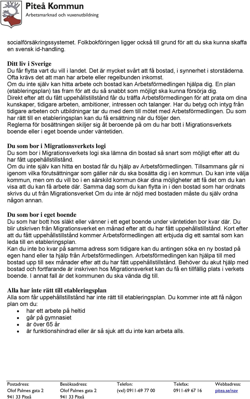 Om du inte själv kan hitta arbete och bostad kan Arbetsförmedlingen hjälpa dig. En plan (etableringsplan) tas fram för att du så snabbt som möjligt ska kunna försörja dig.