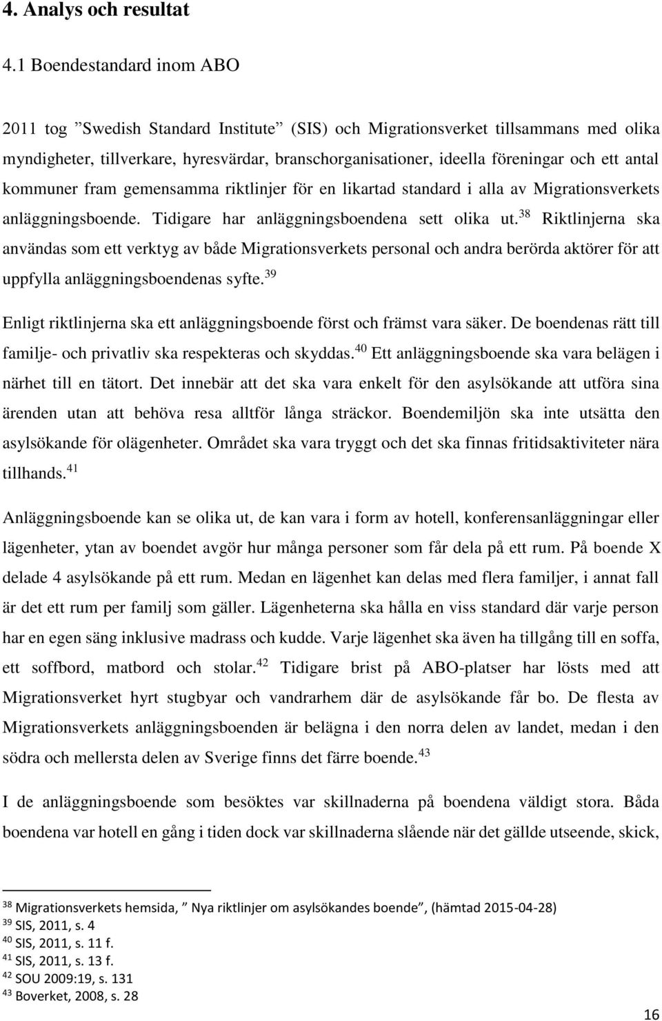 antal kommuner fram gemensamma riktlinjer för en likartad standard i alla av Migrationsverkets anläggningsboende. Tidigare har anläggningsboendena sett olika ut.