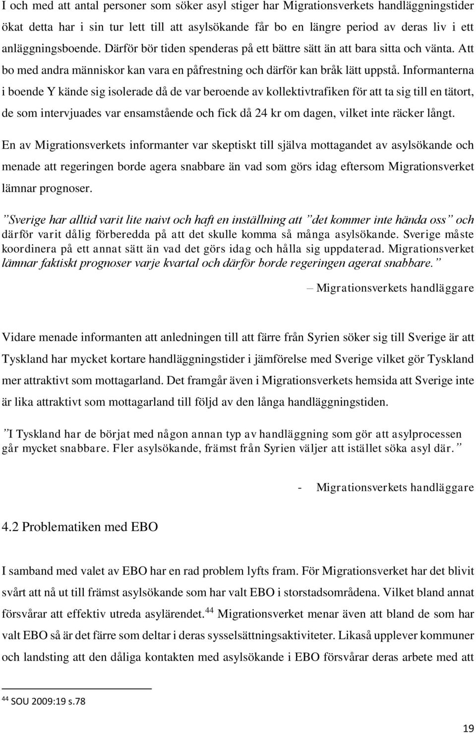 Informanterna i boende Y kände sig isolerade då de var beroende av kollektivtrafiken för att ta sig till en tätort, de som intervjuades var ensamstående och fick då 24 kr om dagen, vilket inte räcker