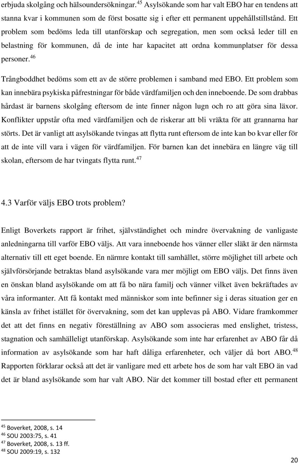 46 Trångboddhet bedöms som ett av de större problemen i samband med EBO. Ett problem som kan innebära psykiska påfrestningar för både värdfamiljen och den inneboende.